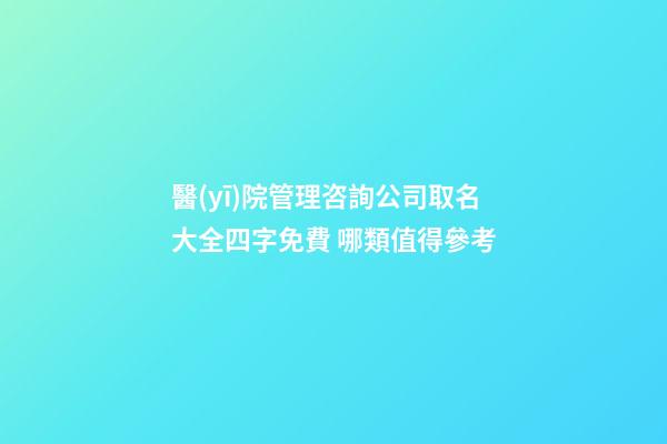 醫(yī)院管理咨詢公司取名大全四字免費 哪類值得參考-第1張-公司起名-玄機派